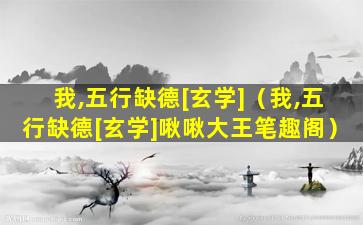 我,五行缺德[玄学]（我,五行缺德[玄学]啾啾大王笔趣阁）